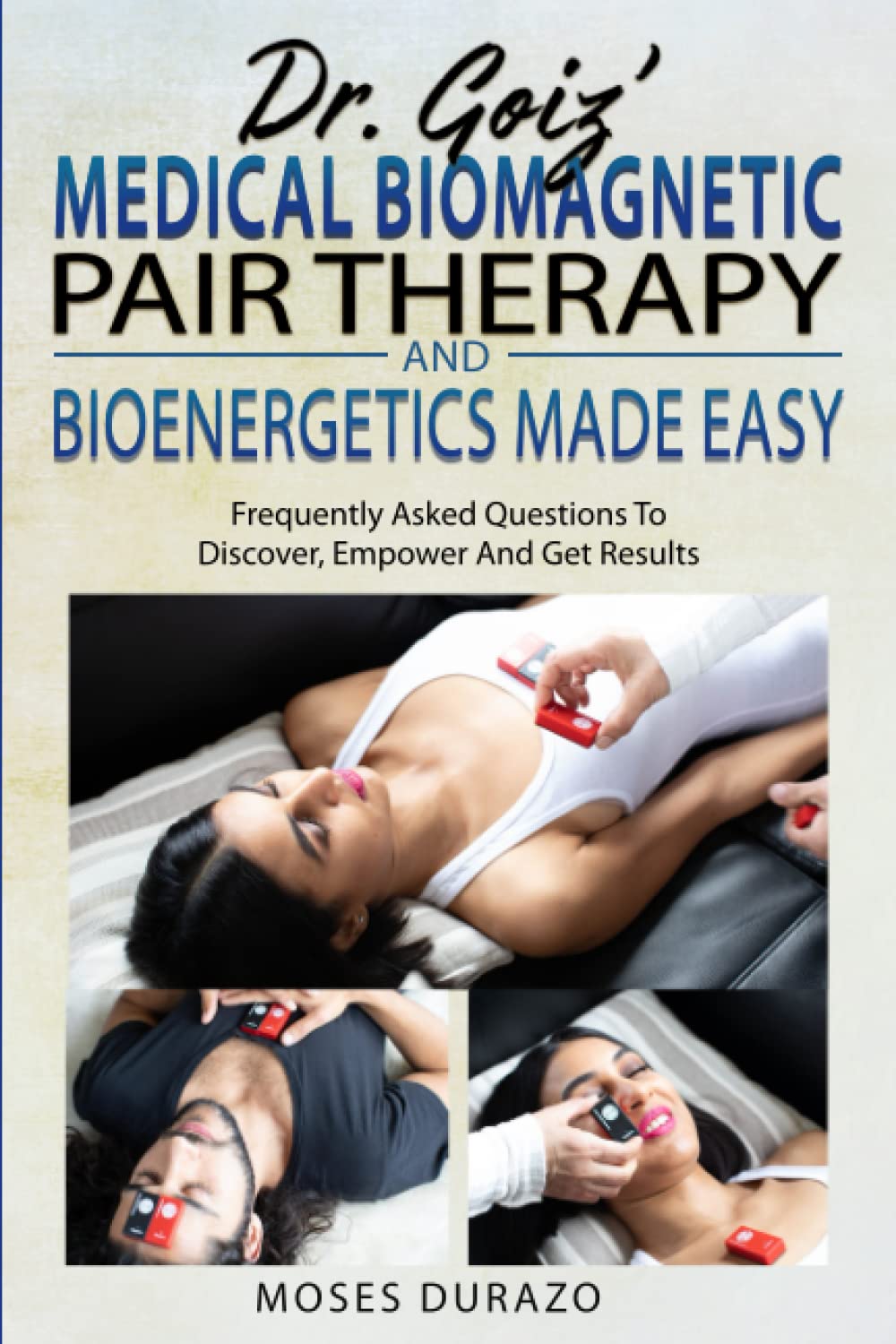 Dr. Goiz’ Medical Biomagnetic Pair Therapy And Bioenergetics Made Easy: Frequently Asked Questions To Discover, Empower And Get Results