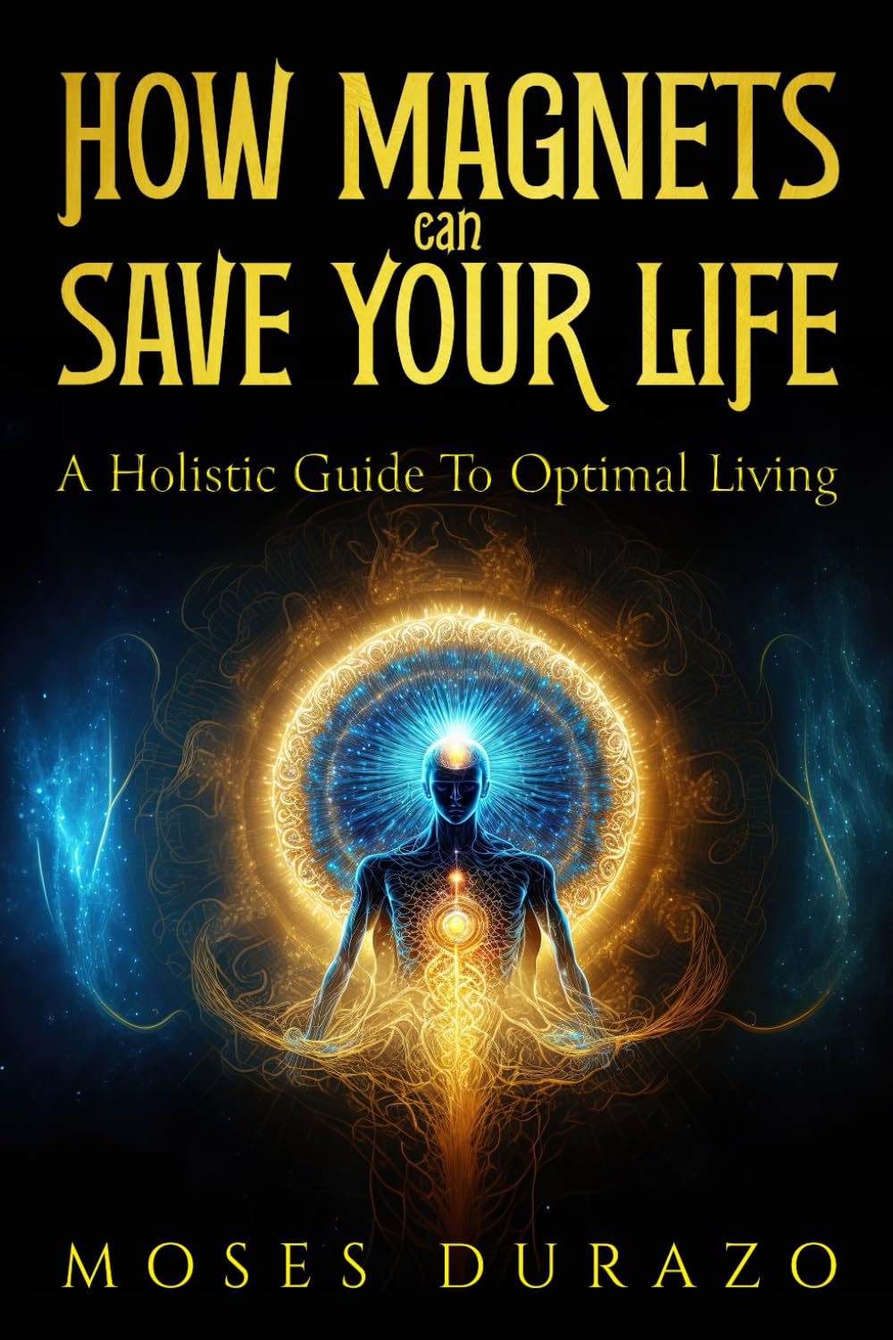 How Magnets Can Save Your Life: A Holistic Guide to Optimal Living (The Biomagnetic Recalibration Series by M. Durazo | SaveMeMagnets)